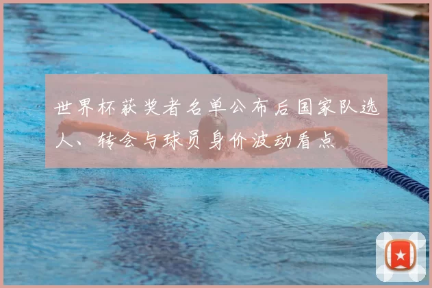世界杯获奖者名单公布后国家队选人、转会与球员身价波动看点