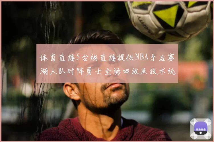 体育直播5台线直播提供NBA季后赛湖人队对阵勇士全场回放及技术统计