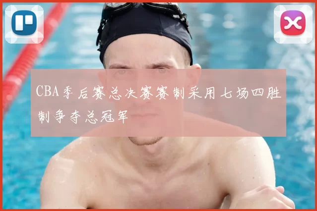 CBA季后赛总决赛赛制采用七场四胜制争夺总冠军