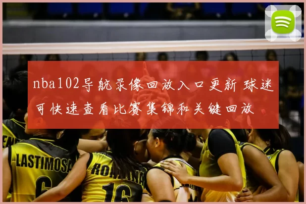 nba102导航录像回放入口更新 球迷可快速查看比赛集锦和关键回放