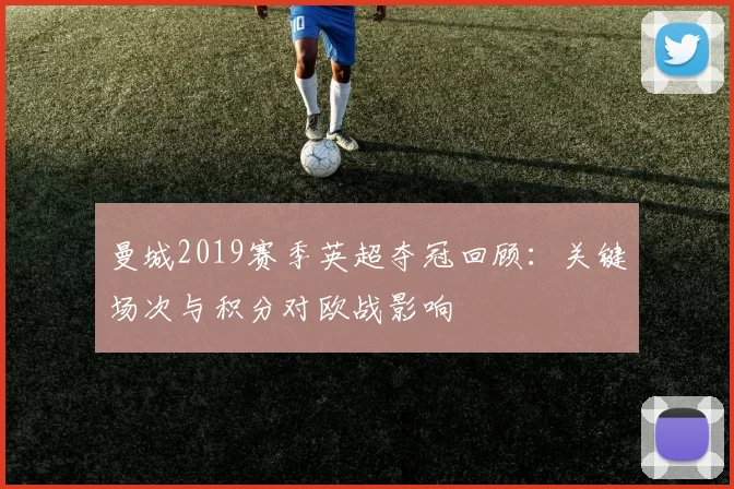 曼城2019赛季英超夺冠回顾：关键场次与积分对欧战影响