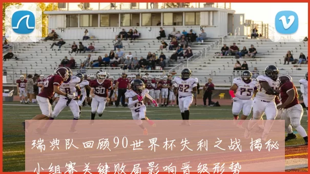 瑞典队回顾90世界杯失利之战 揭秘小组赛关键败局影响晋级形势