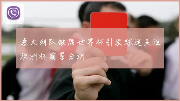 意大利队缺席世界杯引发球迷关注欧洲杯前景分析