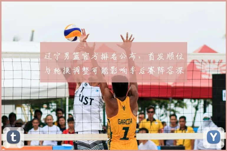 辽宁男篮官方排名公布，首发顺位与轮换调整可能影响季后赛阵容深度