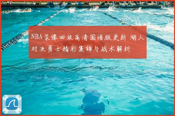 NBA录像回放高清国语版更新 湖人对决勇士精彩集锦与战术解析