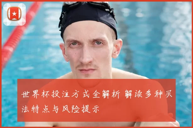 世界杯投注方式全解析 解读多种买法特点与风险提示