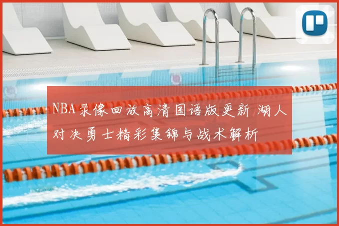 NBA录像回放高清国语版更新 湖人对决勇士精彩集锦与战术解析