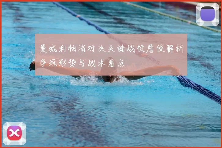 曼城利物浦对决关键战役詹俊解析争冠形势与战术看点