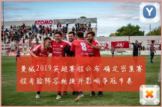 曼城2019英超赛程公布 确定密集赛程考验阵容轮换并影响争冠节奏