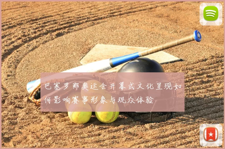 巴塞罗那奥运会开幕式文化呈现如何影响赛事形象与观众体验