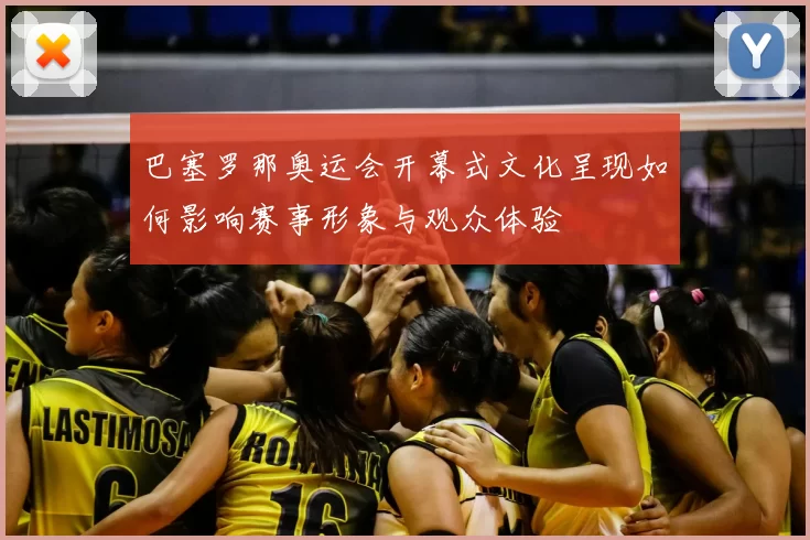 巴塞罗那奥运会开幕式文化呈现如何影响赛事形象与观众体验