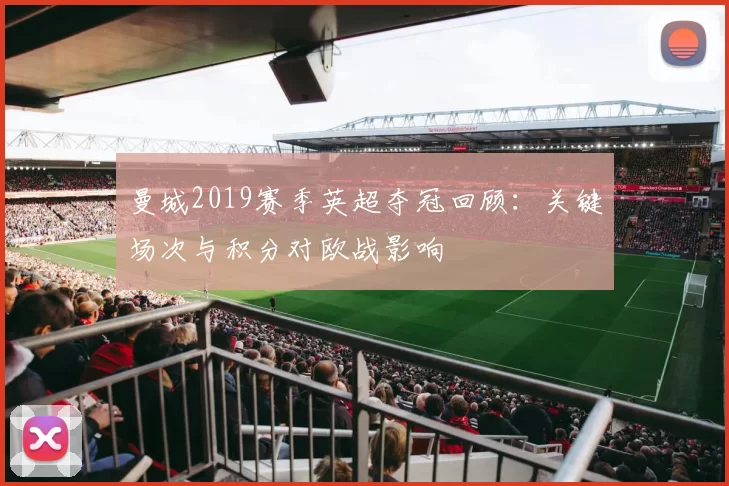 曼城2019赛季英超夺冠回顾：关键场次与积分对欧战影响