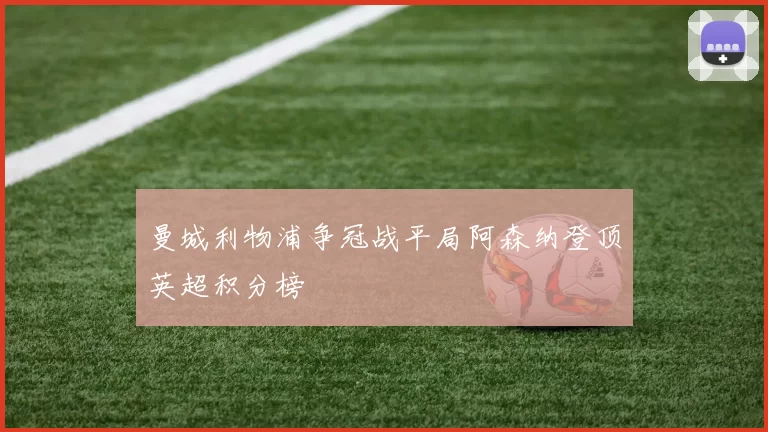 曼城利物浦争冠战平局阿森纳登顶英超积分榜