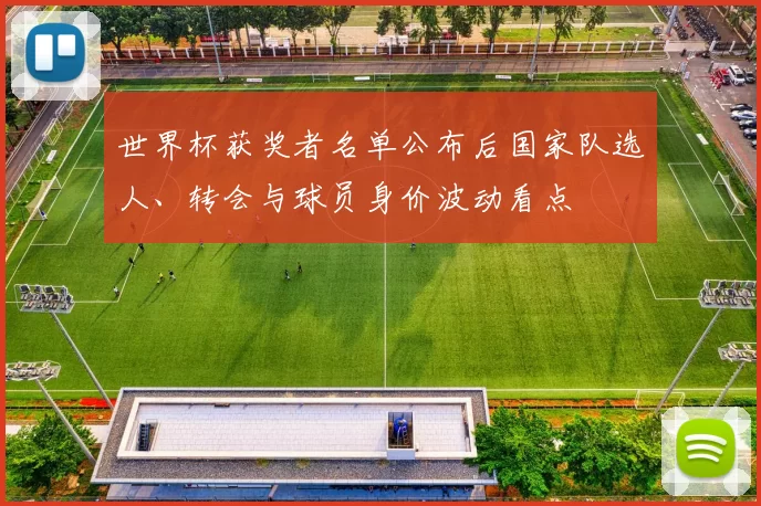 世界杯获奖者名单公布后国家队选人、转会与球员身价波动看点