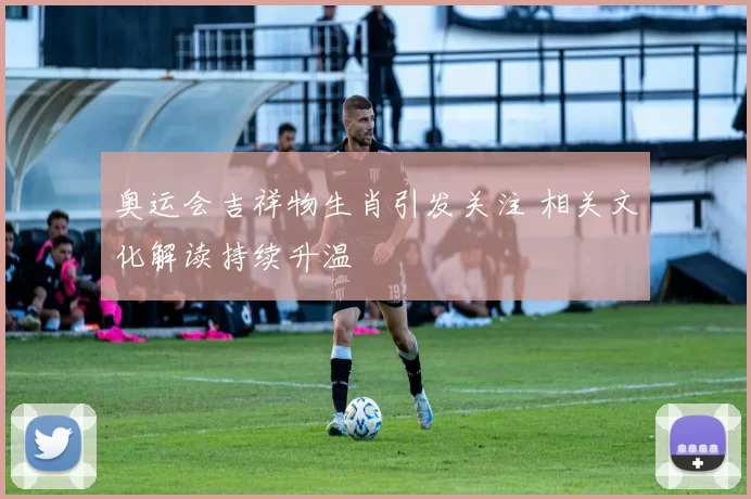 奥运会吉祥物生肖引发关注 相关文化解读持续升温