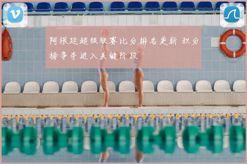 阿根廷超级联赛比分排名更新 积分榜争夺进入关键阶段