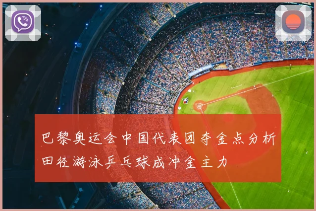 巴黎奥运会中国代表团夺金点分析田径游泳乒乓球成冲金主力