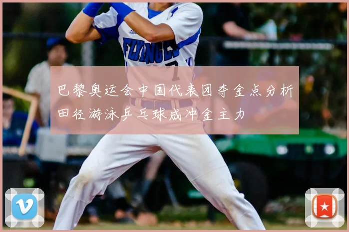 巴黎奥运会中国代表团夺金点分析田径游泳乒乓球成冲金主力