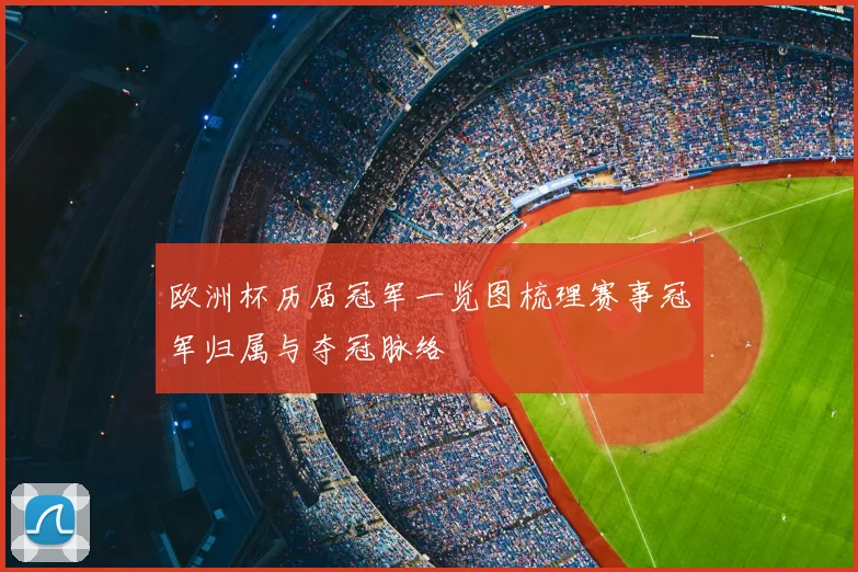 欧洲杯历届冠军一览图梳理赛事冠军归属与夺冠脉络