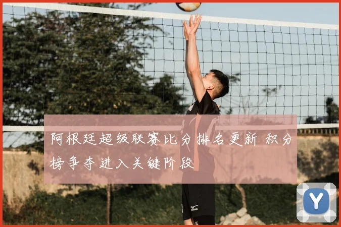 阿根廷超级联赛比分排名更新 积分榜争夺进入关键阶段
